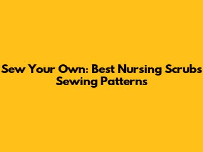 Sew Your Own: Best Nursing Scrubs Sewing Patterns