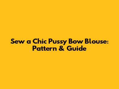 Sew a Chic Pussy Bow Blouse: Pattern & Guide