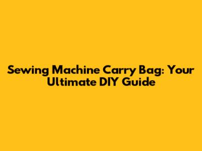 Sewing Machine Carry Bag: Your Ultimate DIY Guide