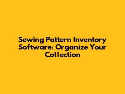 Sewing Pattern Inventory Software: Organize Your Collection
