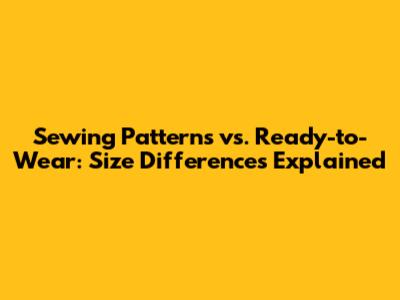 Sewing Patterns vs. Ready-to-Wear: Size Differences Explained