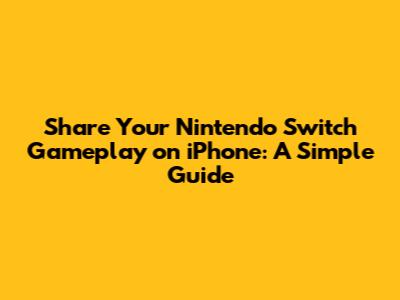 Share Your Nintendo Switch Gameplay on iPhone: A Simple Guide