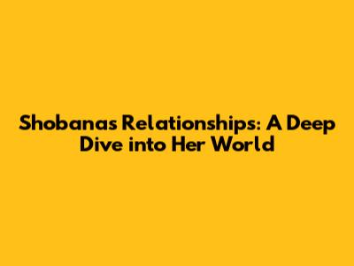 Shobana's Relationships: A Deep Dive into Her World