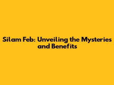 Silam Feb: Unveiling the Mysteries and Benefits