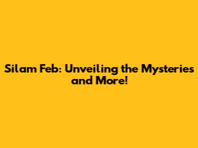 Silam Feb: Unveiling the Mysteries and More!