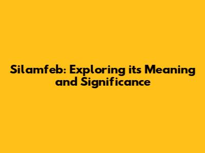 Silamfeb: Exploring its Meaning and Significance