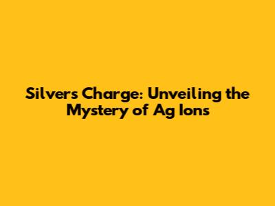 Silver's Charge: Unveiling the Mystery of Ag Ions