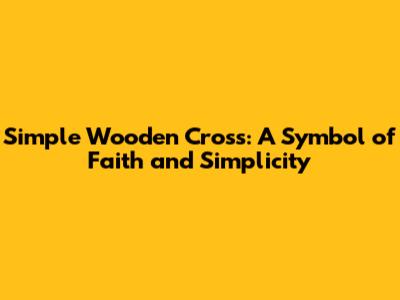 Simple Wooden Cross: A Symbol of Faith and Simplicity