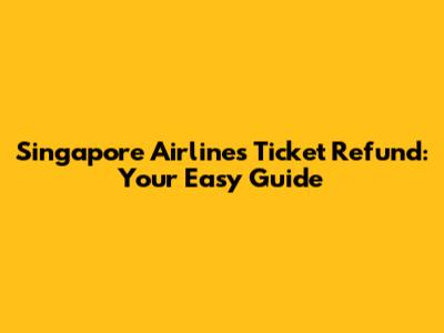 Singapore Airlines Ticket Refund: Your Easy Guide