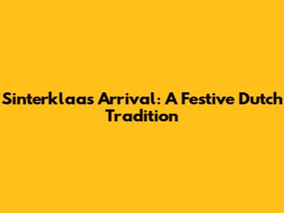 Sinterklaas' Arrival: A Festive Dutch Tradition