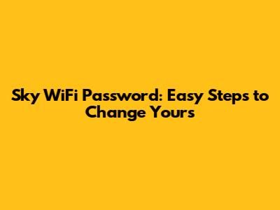 Sky WiFi Password: Easy Steps to Change Yours