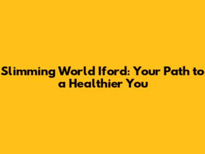 Slimming World Iford: Your Path to a Healthier You