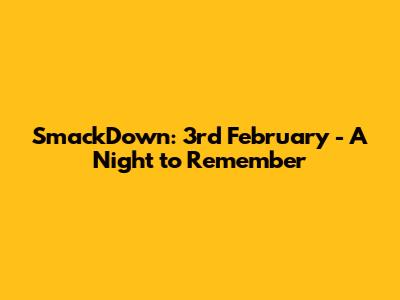 SmackDown: 3rd February - A Night to Remember