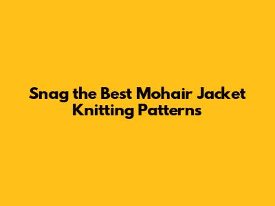 Snag the Best Mohair Jacket Knitting Patterns
