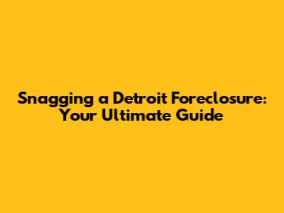 Snagging a Detroit Foreclosure: Your Ultimate Guide