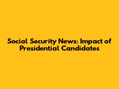 Social Security News: Impact of Presidential Candidates