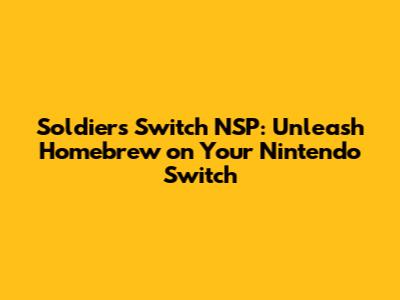 Soldiers Switch NSP: Unleash Homebrew on Your Nintendo Switch