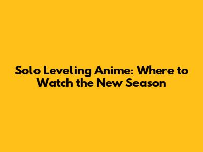 Solo Leveling Anime: Where to Watch the New Season