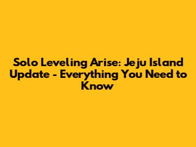 Solo Leveling Arise: Jeju Island Update - Everything You Need to Know