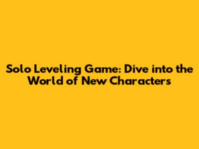 Solo Leveling Game: Dive into the World of New Characters