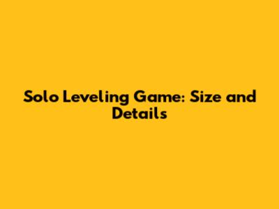 Solo Leveling Game: Size and Details