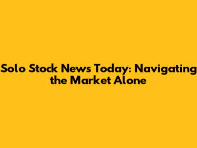 Solo Stock News Today: Navigating the Market Alone