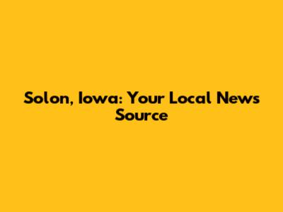 Solon, Iowa: Your Local News Source