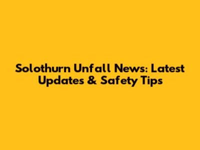 Solothurn Unfall News: Latest Updates & Safety Tips