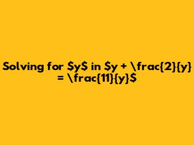 Solving for $y$ in $y + \frac{2}{y} = \frac{11}{y}$