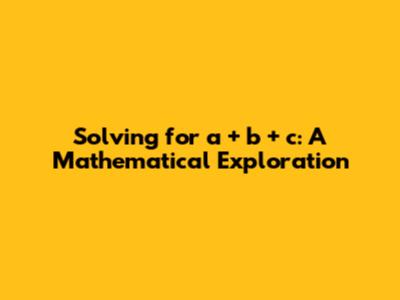 Solving for a + b + c: A Mathematical Exploration