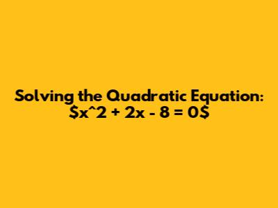 Solving the Quadratic Equation: $x^2 + 2x - 8 = 0$