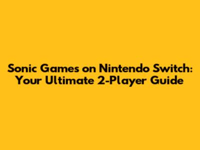 Sonic Games on Nintendo Switch: Your Ultimate 2-Player Guide
