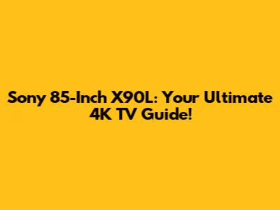 Sony 85-Inch X90L: Your Ultimate 4K TV Guide!