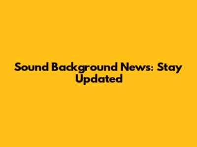 Sound Background News: Stay Updated