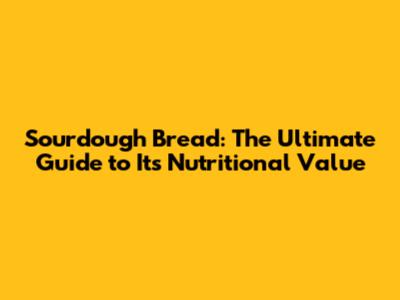 Sourdough Bread: The Ultimate Guide to Its Nutritional Value