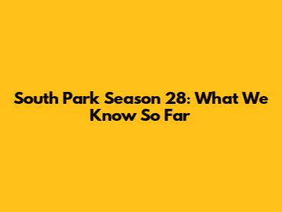 South Park Season 28: What We Know So Far