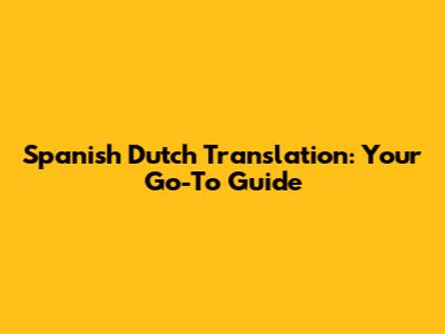 Spanish Dutch Translation: Your Go-To Guide