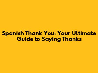 Spanish Thank You: Your Ultimate Guide to Saying Thanks