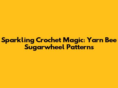 Sparkling Crochet Magic: Yarn Bee Sugarwheel Patterns