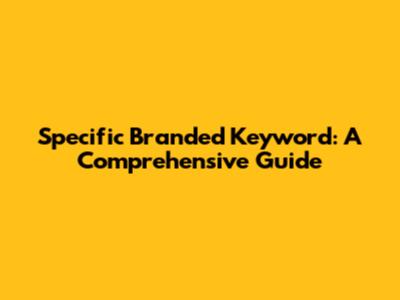Specific Branded Keyword: A Comprehensive Guide