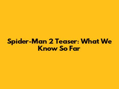 Spider-Man 2 Teaser: What We Know So Far