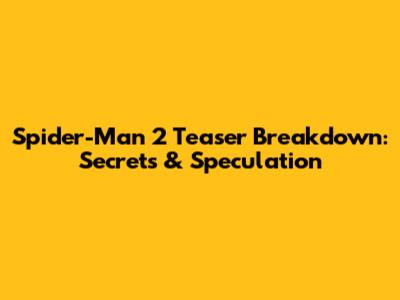 Spider-Man 2 Teaser Breakdown: Secrets & Speculation
