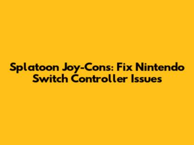 Splatoon Joy-Cons: Fix Nintendo Switch Controller Issues