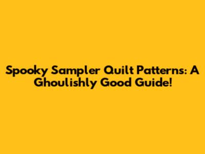Spooky Sampler Quilt Patterns: A Ghoulishly Good Guide!