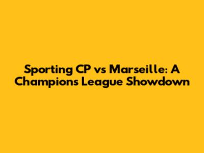 Sporting CP vs Marseille: A Champions League Showdown