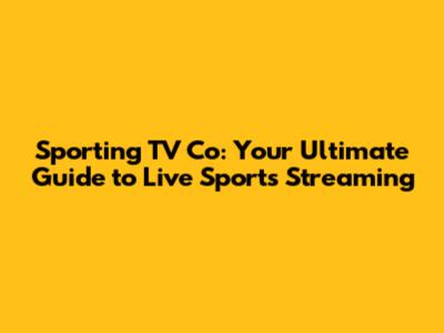 Sporting TV Co: Your Ultimate Guide to Live Sports Streaming