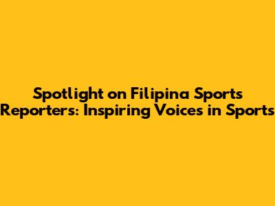 Spotlight on Filipina Sports Reporters: Inspiring Voices in Sports