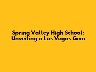 Spring Valley High School: Unveiling a Las Vegas Gem