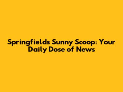 Springfield's Sunny Scoop: Your Daily Dose of News
