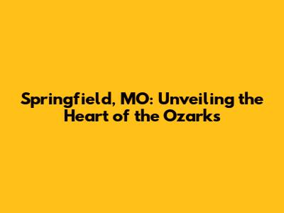 Springfield, MO: Unveiling the Heart of the Ozarks